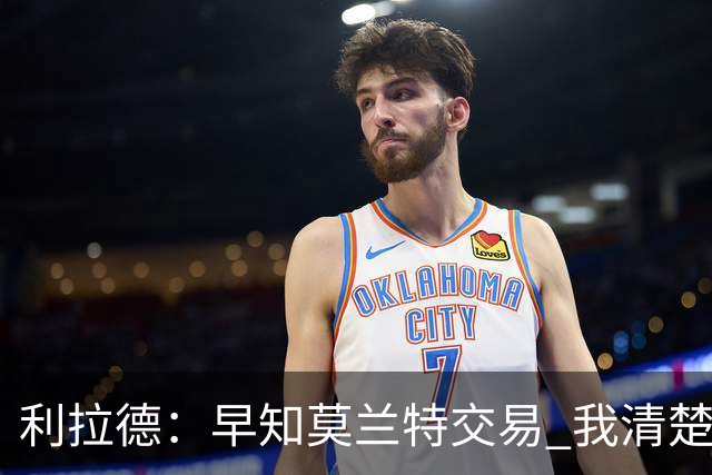利拉德：早知莫兰特交易 我清楚自己的价值 不会因此动摇